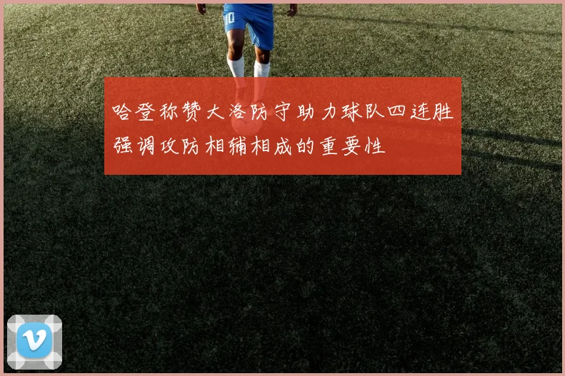 哈登称赞大洛防守助力球队四连胜强调攻防相辅相成的重要性