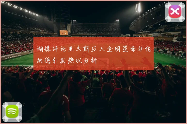 湖媒评论里夫斯应入全明星而非伦纳德引发热议分析