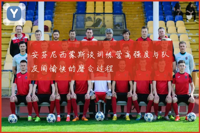 安芬尼西蒙斯谈训练营高强度与队友间愉快的磨合过程