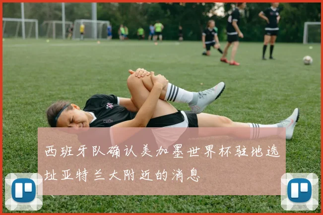 西班牙队确认美加墨世界杯驻地选址亚特兰大附近的消息