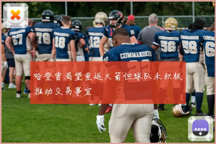 哈登曾渴望重返火箭但球队未积极推动交易事宜