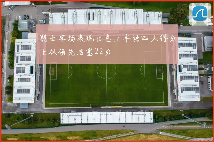 骑士客场表现出色上半场四人得分上双领先活塞22分