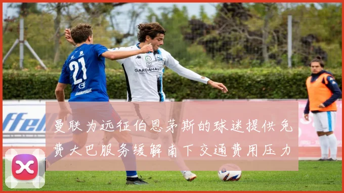 曼联为远征伯恩茅斯的球迷提供免费大巴服务缓解南下交通费用压力