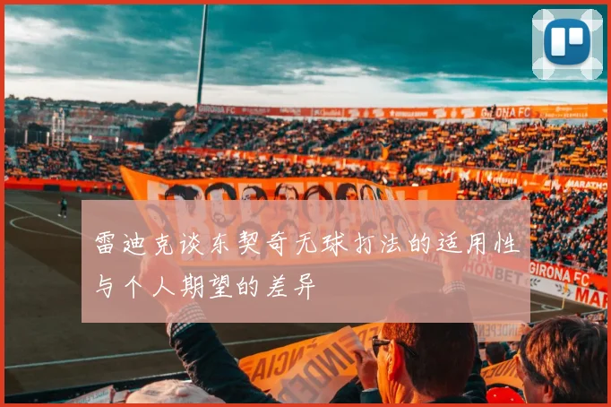 雷迪克谈东契奇无球打法的适用性与个人期望的差异