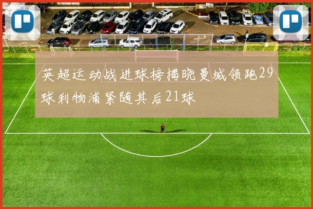 英超运动战进球榜揭晓曼城领跑29球利物浦紧随其后21球