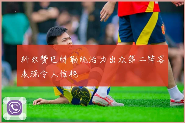 科尔赞巴特勒统治力出众第二阵容表现令人惊艳
