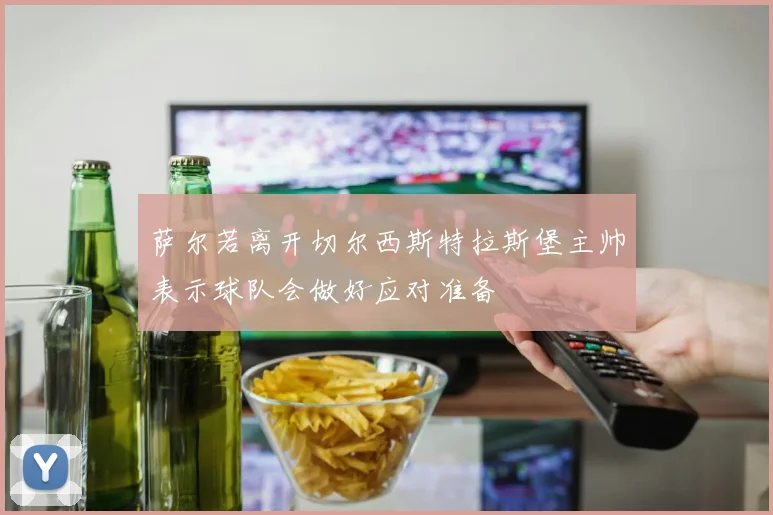萨尔若离开切尔西斯特拉斯堡主帅表示球队会做好应对准备