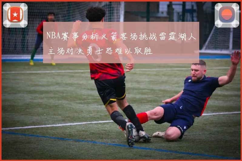 NBA赛事分析火箭客场挑战雷霆湖人主场对决勇士恐难以取胜