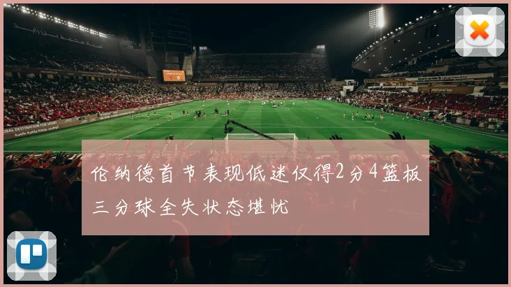 伦纳德首节表现低迷仅得2分4篮板三分球全失状态堪忧