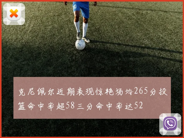 克尼佩尔近期表现惊艳场均265分投篮命中率超58三分命中率达52