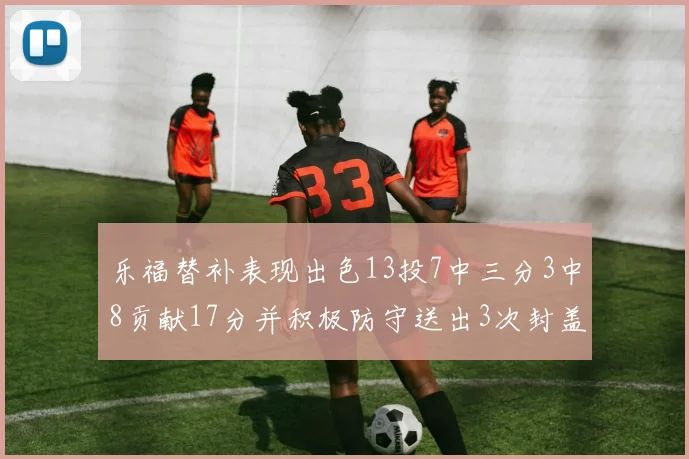 乐福替补表现出色13投7中三分3中8贡献17分并积极防守送出3次封盖