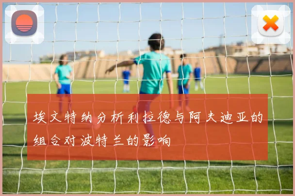 埃文特纳分析利拉德与阿夫迪亚的组合对波特兰的影响