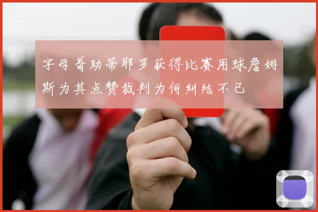 字母哥助蒂耶罗获得比赛用球詹姆斯为其点赞裁判为何纠结不已
