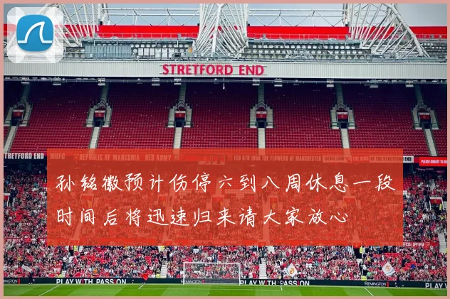 孙铭徽预计伤停六到八周休息一段时间后将迅速归来请大家放心