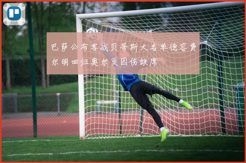 巴萨公布客战贝蒂斯大名单德容费尔明回归奥尔莫因伤缺席