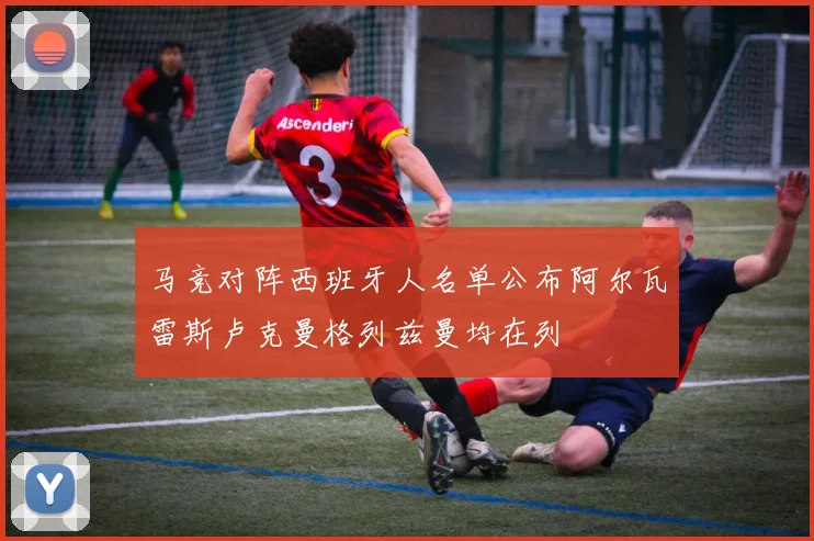 马竞对阵西班牙人名单公布阿尔瓦雷斯卢克曼格列兹曼均在列