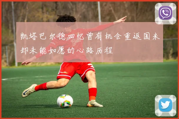 凯塔巴尔德回忆曾有机会重返国米却未能如愿的心路历程