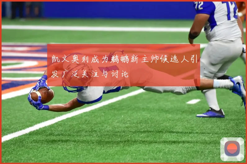 凯文奥利成为鹈鹕新主帅候选人引发广泛关注与讨论