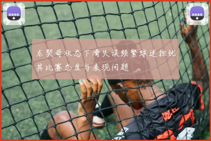 东契奇状态下滑失误频繁球迷担忧其比赛态度与表现问题